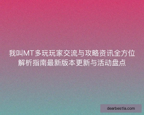我叫MT多玩玩家交流与攻略资讯全方位解析指南最新版本更新与活动盘点